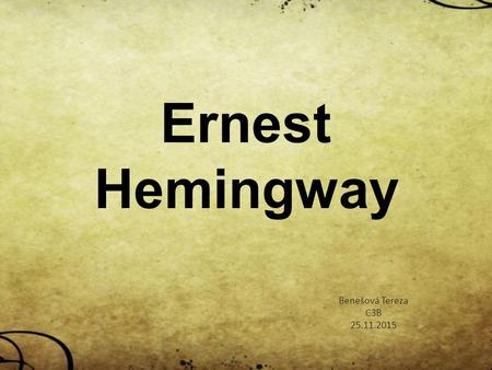 Ernest Hemingway Benešová Tereza C3B 25.11.2015. Obecné informace Charakter spisovatele Život Literární tvorba Stěžejní díla.