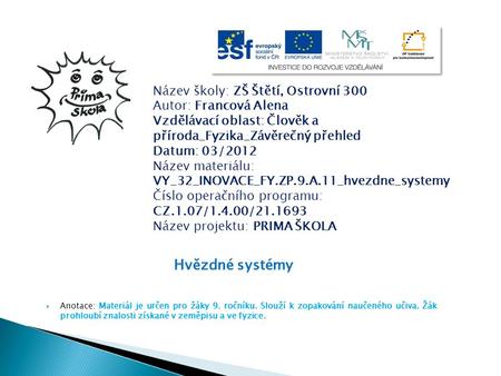  Anotace: Materiál je určen pro žáky 9. ročníku. Slouží k zopakování naučeného učiva. Žák prohloubí znalosti získané v zeměpisu a ve fyzice. Hvězdné systémy.