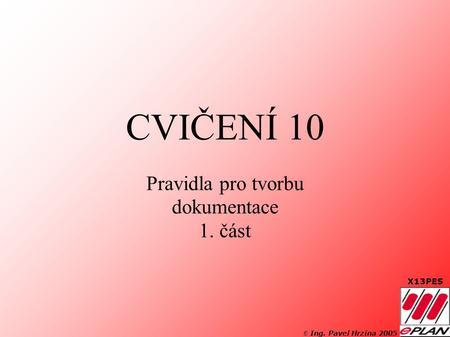 © Ing. Pavel Hrzina 2005 X13PES CVIČENÍ 10 Pravidla pro tvorbu dokumentace 1. část.