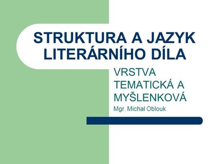 STRUKTURA A JAZYK LITERÁRNÍHO DÍLA VRSTVA TEMATICKÁ A MYŠLENKOVÁ Mgr. Michal Oblouk.