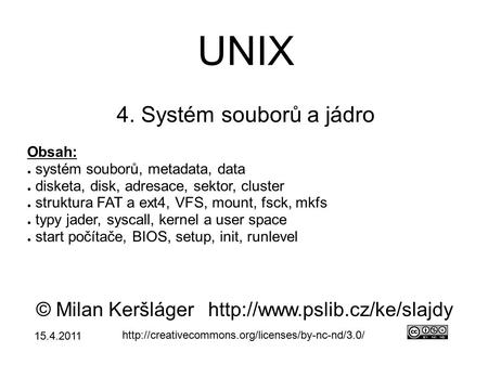 UNIX 4. Systém souborů a jádro © Milan Keršlágerhttp://www.pslib.cz/ke/slajdy  Obsah: ● systém souborů,