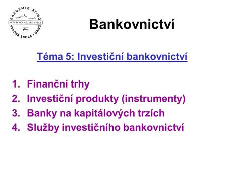 Bankovnictví Téma 5: Investiční bankovnictví 1.Finanční trhy 2.Investiční produkty (instrumenty) 3.Banky na kapitálových trzích 4.Služby investičního bankovnictví.