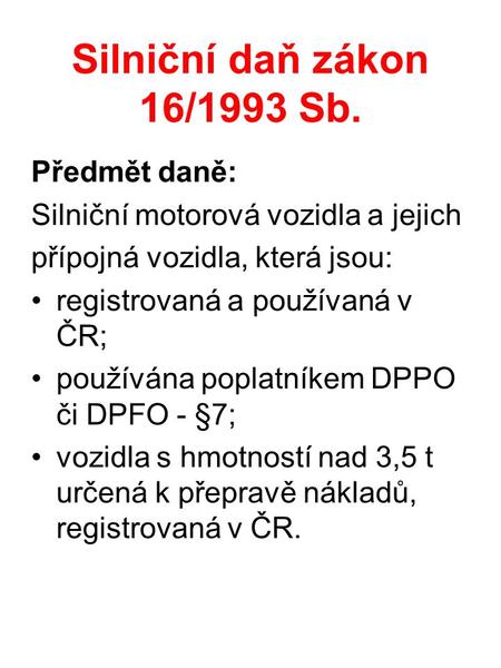 Silniční daň zákon 16/1993 Sb. Předmět daně: Silniční motorová vozidla a jejich přípojná vozidla, která jsou: registrovaná a používaná v ČR; používána.