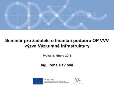 Seminář pro žadatele o finanční podporu OP VVV výzva Výzkumné infrastruktury Ing. Irena Havlová Praha, 8. února 2016.