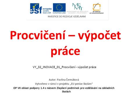Procvičení – výpočet práce Autor: Pavlína Čermáková Vytvořeno v rámci v projektu „EU peníze školám“ OP VK oblast podpory 1.4 s názvem Zlepšení podmínek.