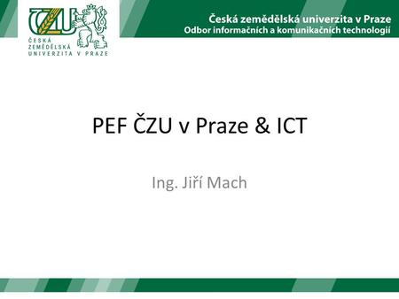 PEF ČZU v Praze & ICT Ing. Jiří Mach. Zdroje  – Obecné informace pro veřejnost hroch.czu.cz (IS Studium) – Systém pro evidenci studia moodle.czu.cz.