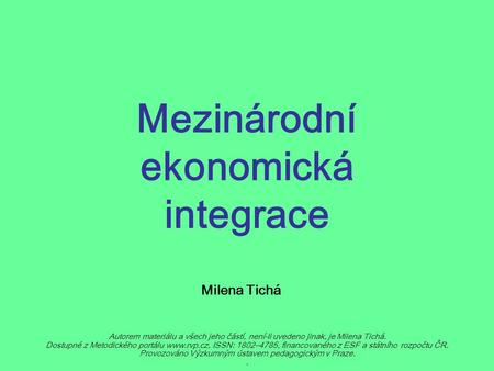 Mezinárodní ekonomická integrace Milena Tichá Autorem materiálu a všech jeho částí, není-li uvedeno jinak, je Milena Tichá. Dostupné z Metodického portálu.