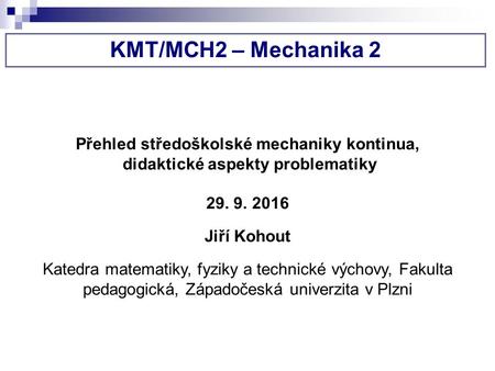 KMT/MCH2 – Mechanika 2 Přehled středoškolské mechaniky kontinua, didaktické aspekty problematiky Jiří Kohout Katedra matematiky, fyziky a technické.