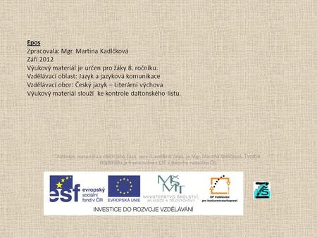 Epos Zpracovala: Mgr. Martina Kadlčková Září 2012 Výukový materiál je určen pro žáky 8. ročníku. Vzdělávací oblast: Jazyk a jazyková komunikace Vzdělávací.
