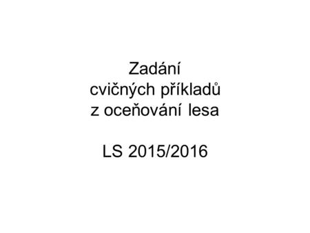 Zadání cvičných příkladů z oceňování lesa LS 2015/2016.
