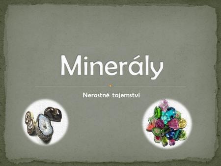 Nerostné tajemství. Minerál (lat., z minera, důl) čili nerost je prvek nebo chemická sloučenina, která je za normálních podmínek krystalická a která vznikla.
