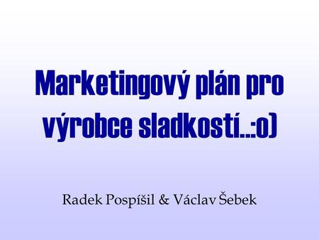 Marketingový plán pro výrobce sladkostí..:o) Radek Pospíšil & Václav Šebek.