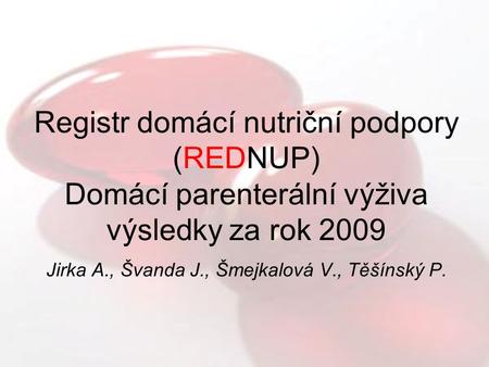 Registr domácí nutriční podpory (REDNUP) Domácí parenterální výživa výsledky za rok 2009 Jirka A., Švanda J., Šmejkalová V., Těšínský P.
