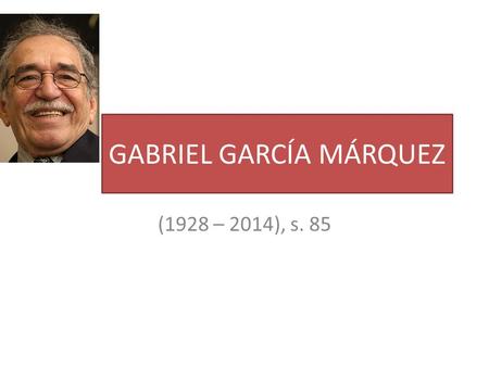 GABRIEL GARCÍA MÁRQUEZ (1928 – 2014), s. 85. Magický realismus směr v latinskoamerické próze od 50. let 20. stol. Propojují se prvky nadpřirozena, popisy.