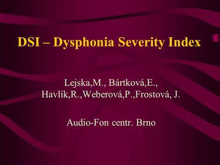 DSI – Dysphonia Severity Index Lejska,M., Bártková,E., Havlík,R.,Weberová,P.,Frostová, J. Audio-Fon centr. Brno.