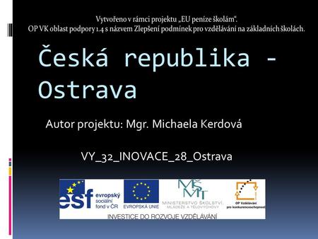 Česká republika - Ostrava VY_32_INOVACE_28_Ostrava Autor projektu: Mgr. Michaela Kerdová.
