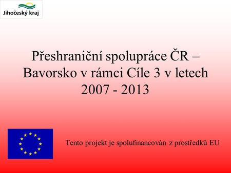Přeshraniční spolupráce ČR – Bavorsko v rámci Cíle 3 v letech Tento projekt je spolufinancován z prostředků EU.