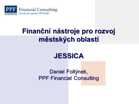 Finanční nástroje pro rozvoj městských oblastí JESSICA Daniel Foltýnek, PPF Financial Consulting.