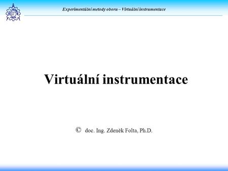 Experimentální metody oboru – Virtuální instrumentace Virtuální instrumentace © doc. Ing. Zdeněk Folta, Ph.D.