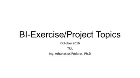 BI-Exercise/Project Topics October 2016 TUL Ing. Athanasios Podaras, Ph.D.