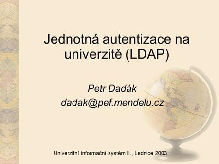 Univerzitní informační systém II., Lednice 2003 Jednotná autentizace na univerzitě (LDAP) Petr Dadák