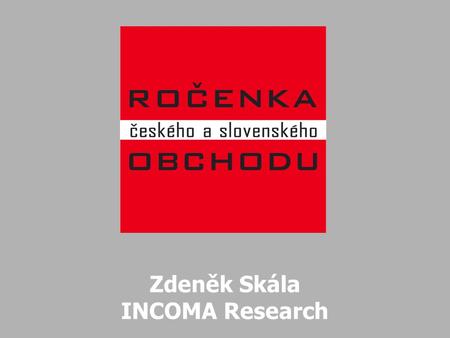 5. října 2005GfK GroupROČENKA ČESKÉHO A SLOVENSKÉHO OBCHODU INCOMA Research Zdeněk Skála INCOMA Research.