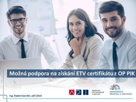 Možná podpora na získání ETV certifikátu z OP PIK Ing. Radek Navrátil, září 2016.