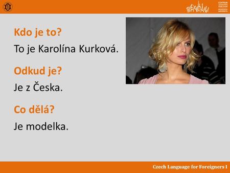 Czech Language for Foreigners I Kdo je to? To je Karolína Kurková. Odkud je? Je z Česka. Co dělá? Je modelka.