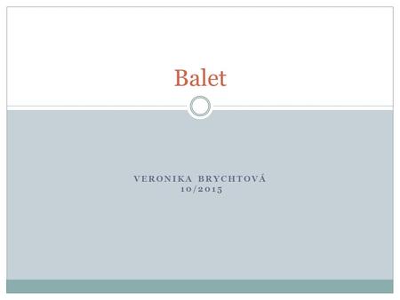 VERONIKA BRYCHTOVÁ 10/2015 Balet. Základní informace Scénická forma tance, využívající choreografii Může být součástí opery nebo operety Vznik