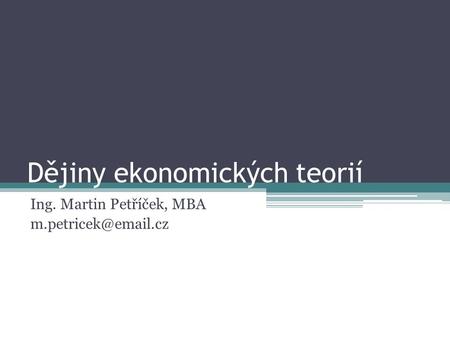 Dějiny ekonomických teorií Ing. Martin Petříček, MBA