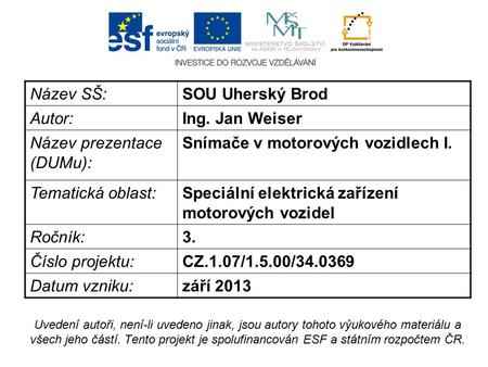 Název SŠ:SOU Uherský Brod Autor:Ing. Jan Weiser Název prezentace (DUMu): Snímače v motorových vozidlech I. Tematická oblast:Speciální elektrická zařízení.