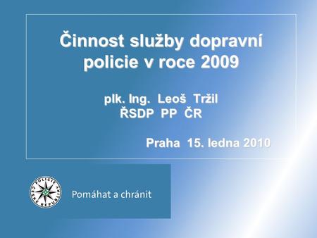 Činnost služby dopravní policie v roce 2009 plk. Ing. Leoš Tržil ŘSDP PP ČR Praha 15. ledna 2010.