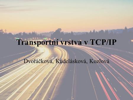 Transportní vrstva v TCP/IP Dvořáčková, Kudelásková, Kozlová.