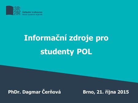 Informační zdroje pro studenty POL PhDr. Dagmar ČerňováBrno, 21. října 2015.