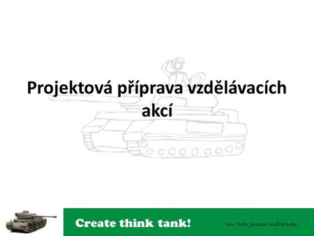 Create think tank! Doc. PhDr. Jaroslav Mužík DrSc. Projektová příprava vzdělávacích akcí.
