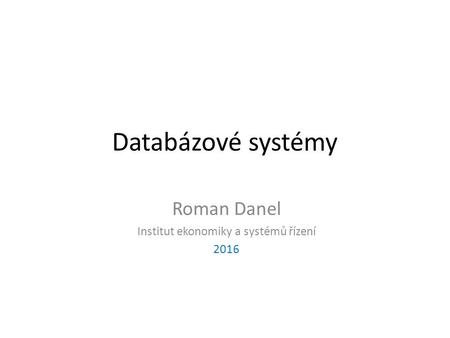 Databázové systémy Roman Danel Institut ekonomiky a systémů řízení 2016.