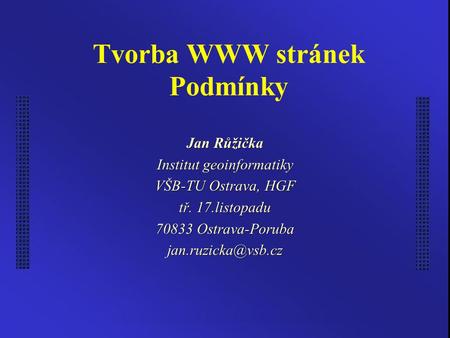Tvorba WWW stránek Podmínky Jan Růžička Institut geoinformatiky VŠB-TU Ostrava, HGF tř. 17.listopadu Ostrava-Poruba