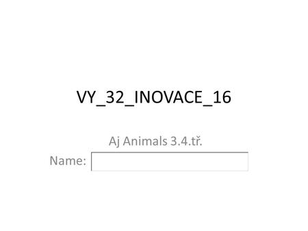 VY_32_INOVACE_16 Aj Animals 3.4.tř. Name:. Let´s play with animals. Go on. Pokračuj.