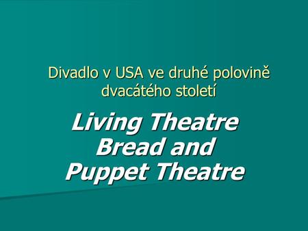 Divadlo v USA ve druhé polovině dvacátého století Living Theatre Bread and Puppet Theatre.