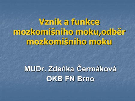 Vznik a funkce mozkomíšního moku,odběr mozkomíšního moku MUDr. Zdeňka Čermáková OKB FN Brno.