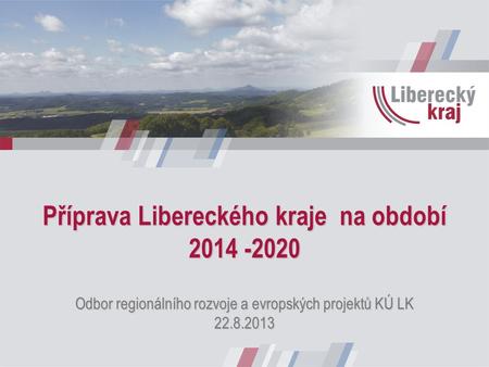 Příprava Libereckého kraje na období Odbor regionálního rozvoje a evropských projektů KÚ LK