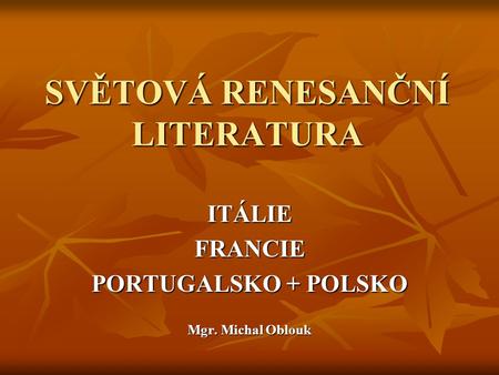 SVĚTOVÁ RENESANČNÍ LITERATURA ITÁLIEFRANCIE PORTUGALSKO + POLSKO Mgr. Michal Oblouk.