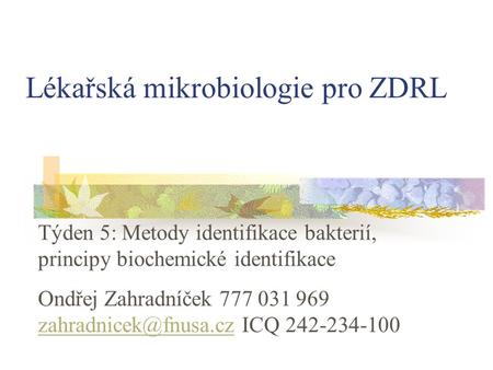 Lékařská mikrobiologie pro ZDRL Týden 5: Metody identifikace bakterií, principy biochemické identifikace Ondřej Zahradníček