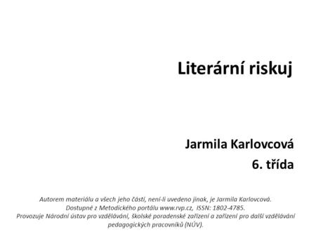 Literární riskuj Jarmila Karlovcová 6. třída Autorem materiálu a všech jeho částí, není-li uvedeno jinak, je Jarmila Karlovcová. Dostupné z Metodického.