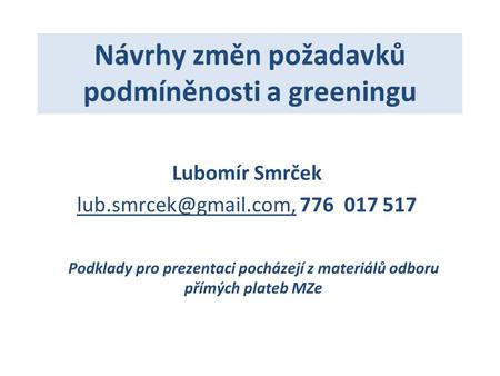 Návrhy změn požadavků podmíněnosti a greeningu Lubomír Smrček Podklady pro prezentaci pocházejí z materiálů odboru přímých.
