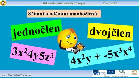 Elektronické učební materiály - II. stupeň Matematika Autor: Mgr. Miluše Džuberová Sčítání a odčítání mnohočlenů jednočlen 3x 2 4y5z 3 4x 2 y + -5x 3 x.