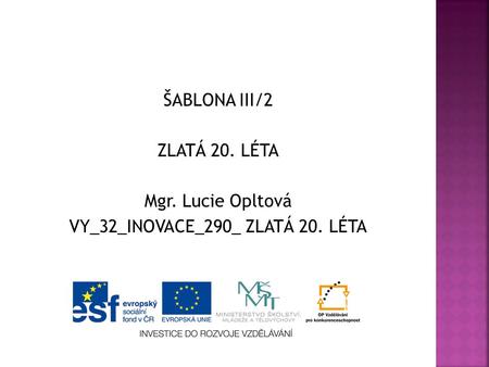 ŠABLONA III/2 ZLATÁ 20. LÉTA Mgr. Lucie Opltová VY_32_INOVACE_290_ ZLATÁ 20. LÉTA.