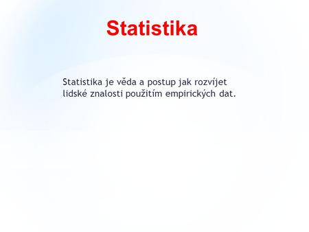 Statistika je věda a postup jak rozvíjet lidské znalosti použitím empirických dat. Statistika.