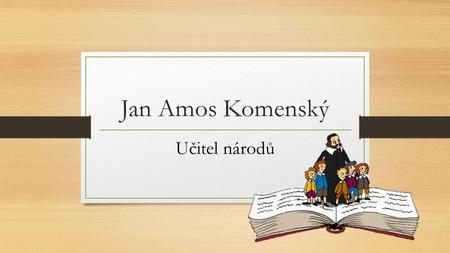 Jan Amos Komenský Učitel národů. Jan žil s rodiči v Uherském Brodě. Jeho otec byl členem Jednoty bratrské. Rodný dům Jana Amose Komenského.