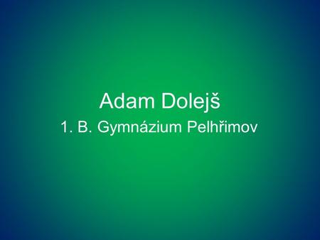 Adam Dolejš 1. B. Gymnázium Pelhřimov. Region Vysočina known and unknown
